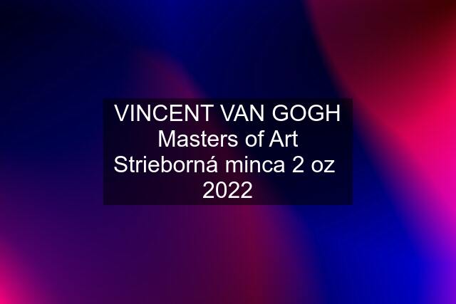 VINCENT VAN GOGH Masters of Art Strieborná minca 2 oz  2022