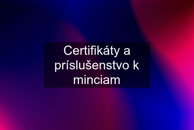 Certifikáty a príslušenstvo k minciam