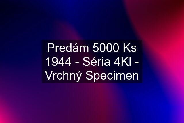 Predám 5000 Ks 1944 - Séria 4Kl - Vrchný Specimen