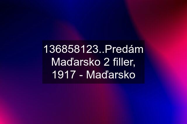 136858123..Predám Maďarsko 2 filler, 1917 - Maďarsko