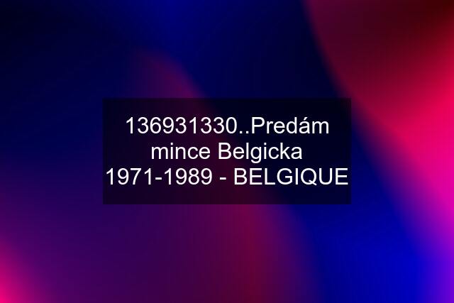 136931330..Predám mince Belgicka 1971-1989 - BELGIQUE