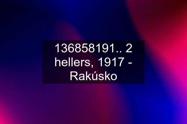 136858191.. 2 hellers, 1917 - Rakúsko