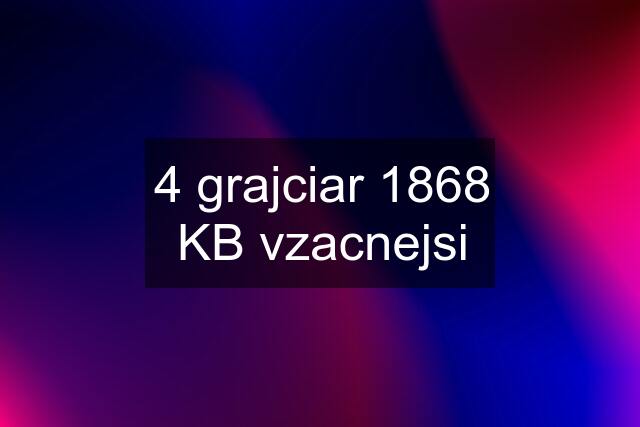 4 grajciar 1868 KB vzacnejsi