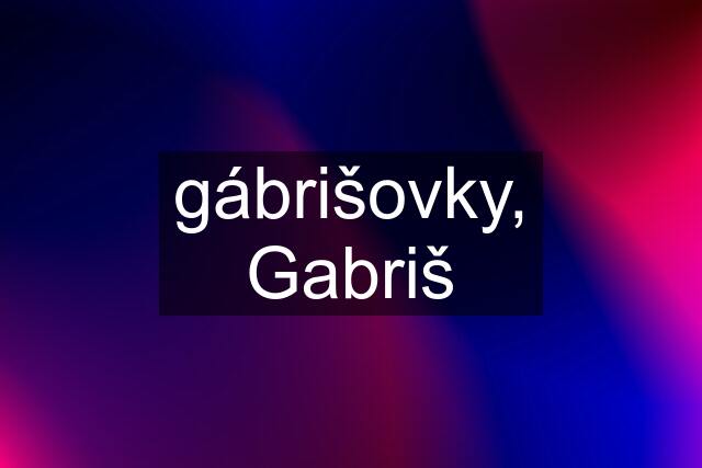 gábrišovky, Gabriš