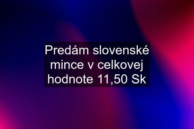 Predám slovenské mince v celkovej hodnote 11,50 Sk