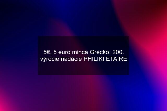 5€, 5 euro minca Grécko. 200. výročie nadácie PHILIKI ETAIRE