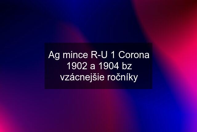 Ag mince R-U 1 Corona 1902 a 1904 bz vzácnejšie ročníky