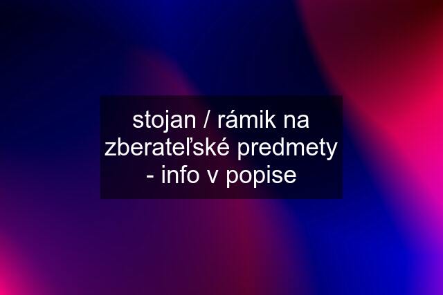 stojan / rámik na zberateľské predmety - info v popise