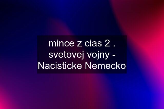 mince z cias 2 . svetovej vojny - Nacisticke Nemecko