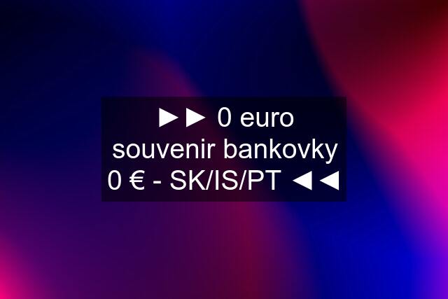 ►► 0 euro souvenir bankovky 0 € - SK/IS/PT ◄◄