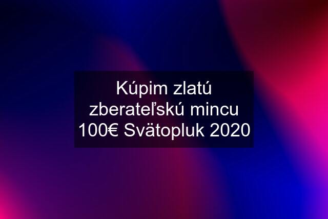 Kúpim zlatú zberateľskú mincu 100€ Svätopluk 2020