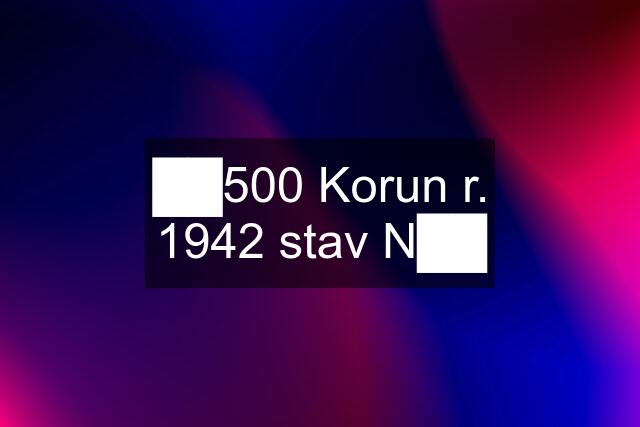 ██500 Korun r. 1942 stav N██