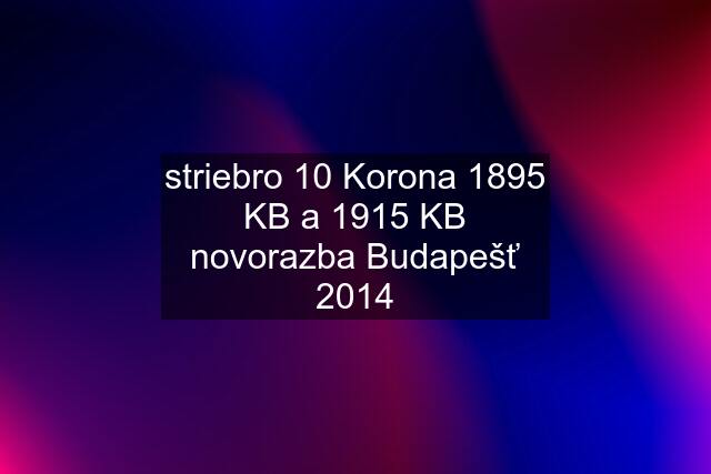 striebro 10 Korona 1895 KB a 1915 KB novorazba Budapešť 2014