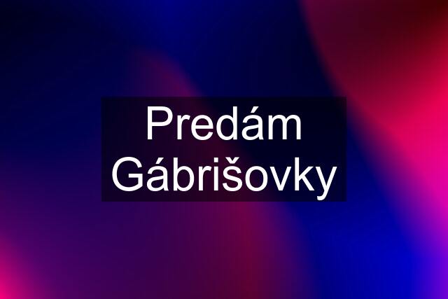 Predám Gábrišovky