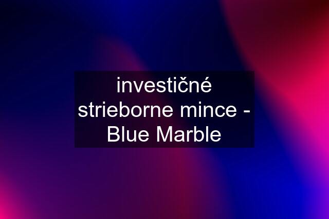 investičné strieborne mince - Blue Marble