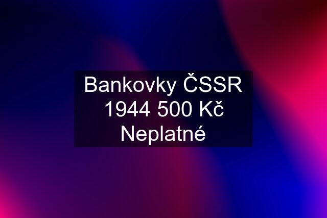 Bankovky ČSSR 1944 500 Kč Neplatné