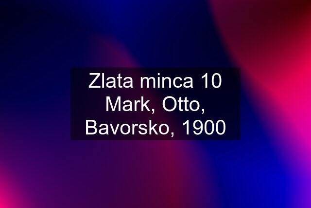 Zlata minca 10 Mark, Otto, Bavorsko, 1900