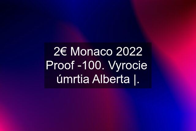 2€ Monaco 2022 Proof -100. Vyrocie  úmrtia Alberta