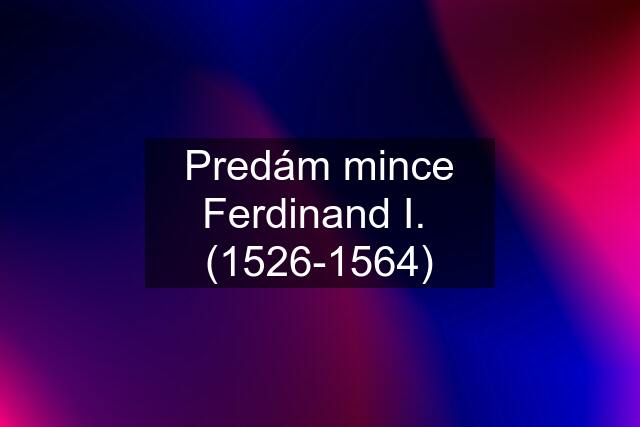 Predám mince Ferdinand I.  (1526-1564)