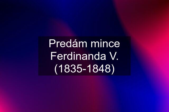 Predám mince Ferdinanda V. (1835-1848)