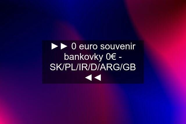 ►► 0 euro souvenir bankovky 0€ - SK/PL/IR/D/ARG/GB ◄◄