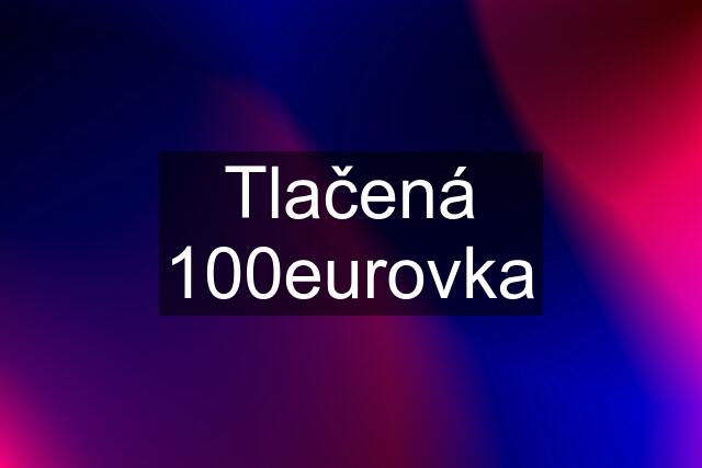 Tlačená 100eurovka