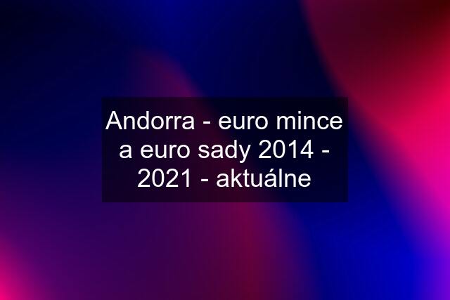 Andorra - euro mince a euro sady 2014 - 2021 - aktuálne