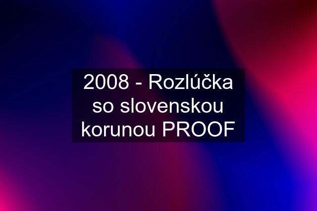 2008 - Rozlúčka so slovenskou korunou PROOF