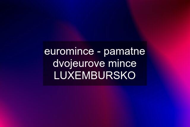 euromince - pamatne dvojeurove mince LUXEMBURSKO