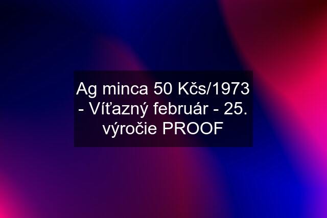 Ag minca 50 Kčs/1973 - Víťazný február - 25. výročie PROOF