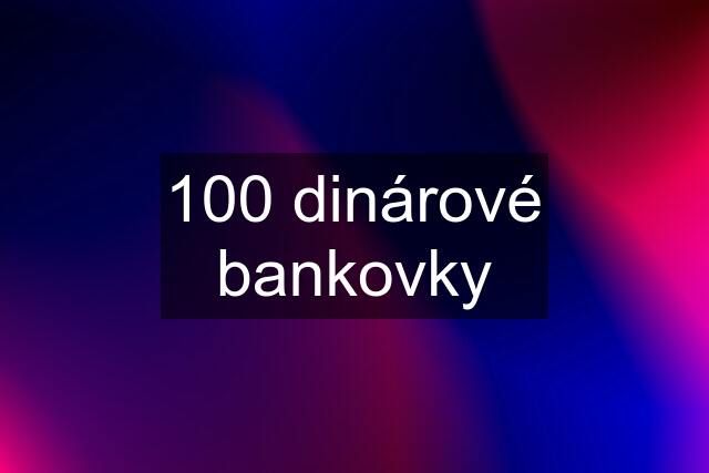 100 dinárové bankovky