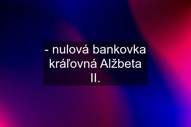 - nulová bankovka kráľovná Alžbeta II.