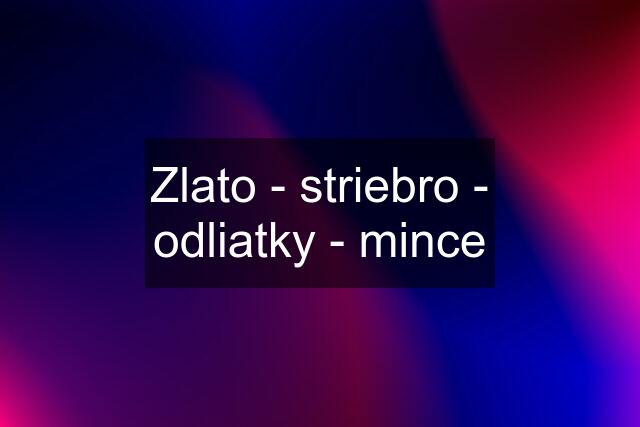 Zlato - striebro - odliatky - mince