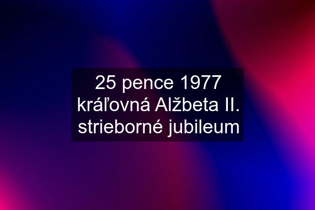 25 pence 1977 kráľovná Alžbeta II. strieborné jubileum