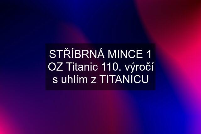 STŘÍBRNÁ MINCE 1 OZ Titanic 110. výročí s uhlím z TITANICU