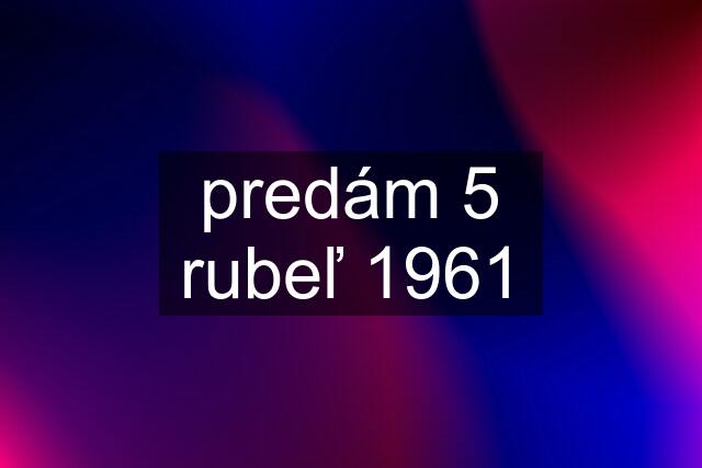 predám 5 rubeľ 1961