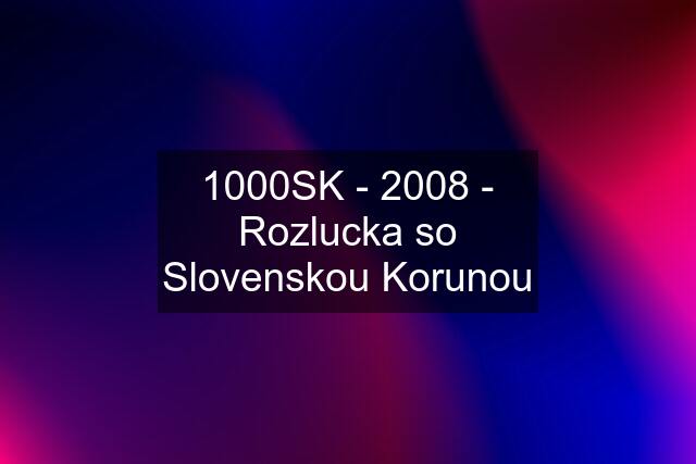 1000SK - 2008 - Rozlucka so Slovenskou Korunou