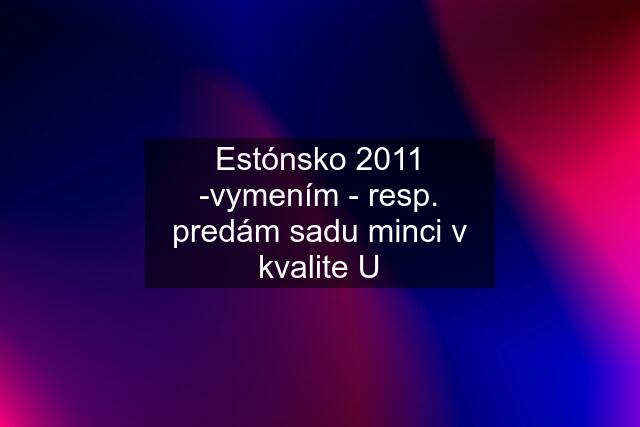 Estónsko 2011 -vymením - resp. predám sadu minci v kvalite U