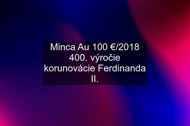 Minca Au 100 €/2018 400. výročie korunovácie Ferdinanda II.