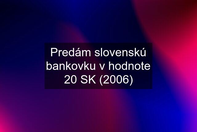 Predám slovenskú bankovku v hodnote 20 SK (2006)