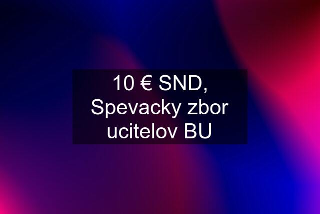 10 € SND, Spevacky zbor ucitelov BU