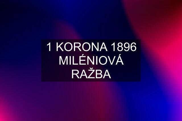 1 KORONA 1896 MILÉNIOVÁ RAŽBA