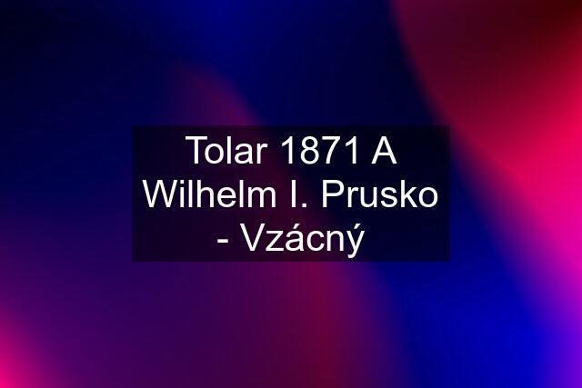 Tolar 1871 A Wilhelm I. Prusko - Vzácný