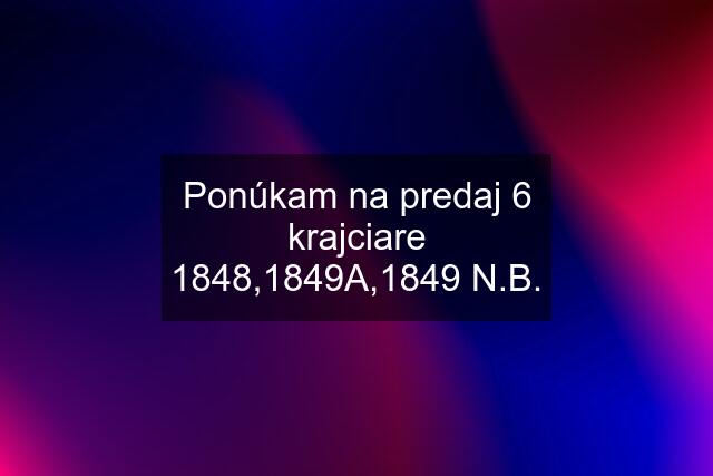 Ponúkam na predaj 6 krajciare 1848,1849A,1849 N.B.