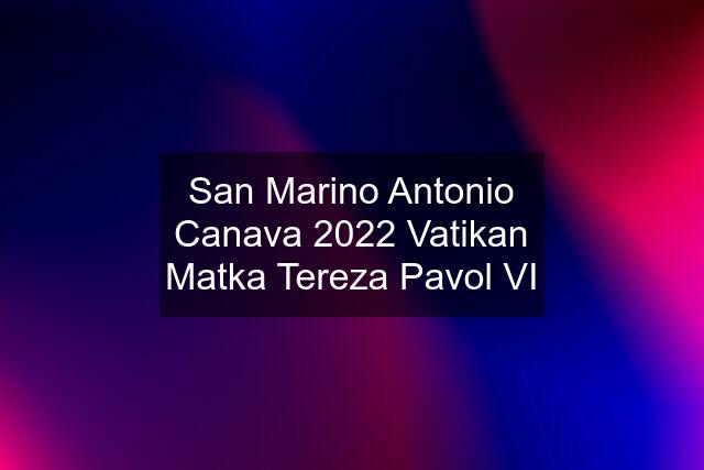 San Marino Antonio Canava 2022 Vatikan Matka Tereza Pavol VI