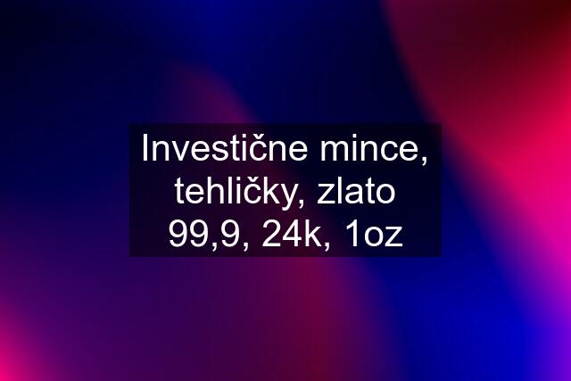 Investične mince, tehličky, zlato 99,9, 24k, 1oz