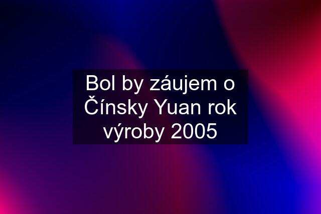 Bol by záujem o Čínsky Yuan rok výroby 2005