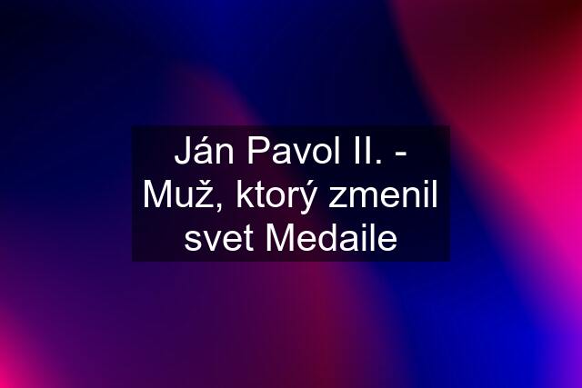 Ján Pavol II. - Muž, ktorý zmenil svet Medaile