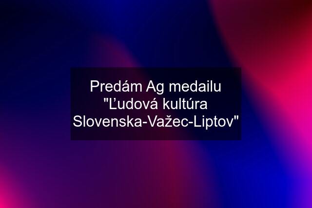 Predám Ag medailu "Ľudová kultúra Slovenska-Važec-Liptov"