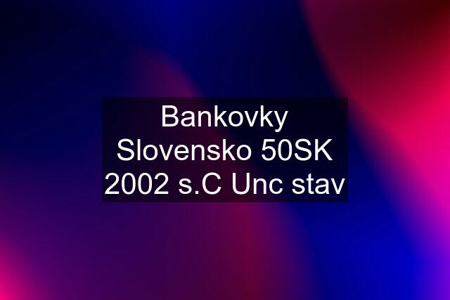 Bankovky Slovensko 50SK 2002 s.C Unc stav